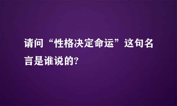 请问“性格决定命运”这句名言是谁说的?