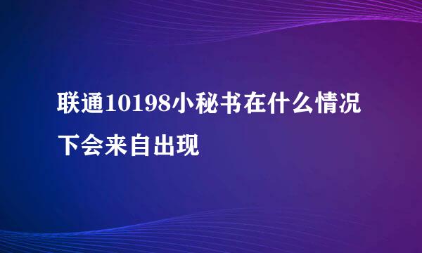 联通10198小秘书在什么情况下会来自出现