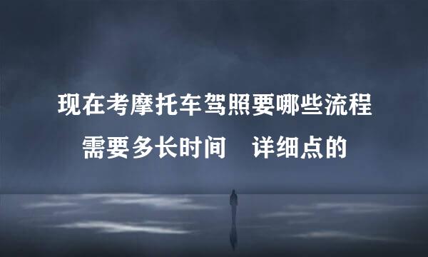 现在考摩托车驾照要哪些流程 需要多长时间 详细点的