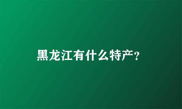 黑龙江有什么特产？