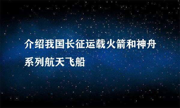 介绍我国长征运载火箭和神舟系列航天飞船