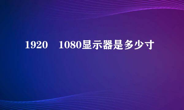 1920 1080显示器是多少寸