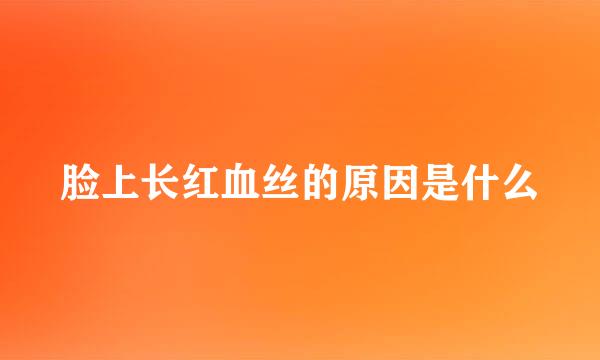 脸上长红血丝的原因是什么