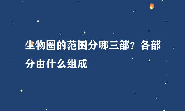 生物圈的范围分哪三部？各部分由什么组成