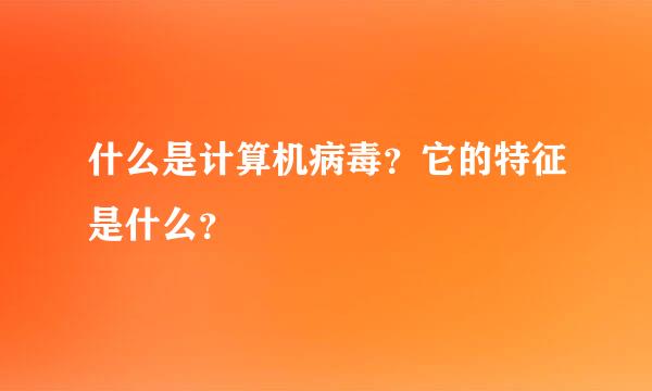 什么是计算机病毒？它的特征是什么？