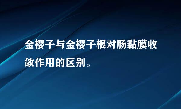 金樱子与金樱子根对肠黏膜收敛作用的区别。