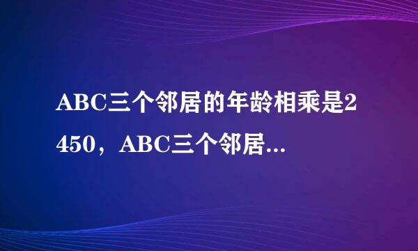 ABC三个邻居的年龄相乘是2450，ABC三个邻居的和是乙的两倍，ABC三个邻居经视马布剂源情关搞十孩甲都要小，求五个人的年龄?