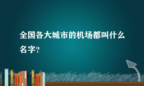 全国各大城市的机场都叫什么名字？