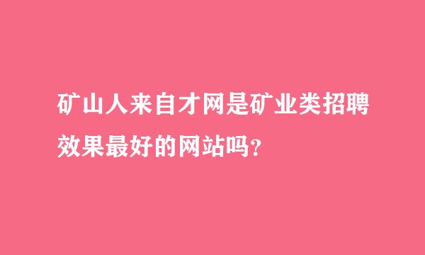 矿山人来自才网是矿业类招聘效果最好的网站吗？