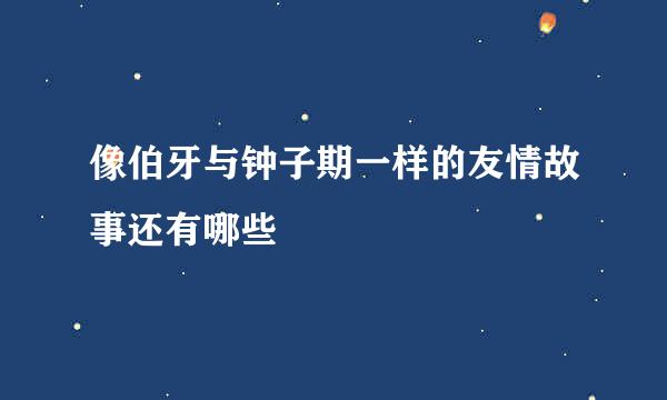 像伯牙与钟子期一样的友情故事还有哪些