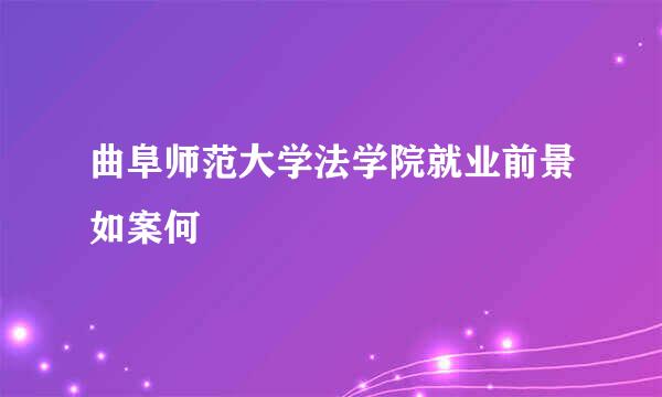 曲阜师范大学法学院就业前景如案何