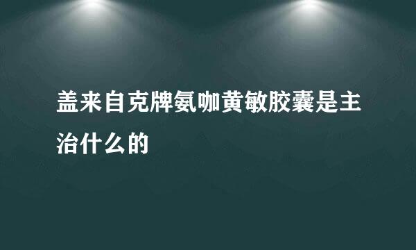 盖来自克牌氨咖黄敏胶囊是主治什么的