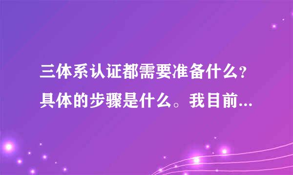 三体系认证都需要准备什么？具体的步骤是什么。我目前刚做完管理手册和部门手册