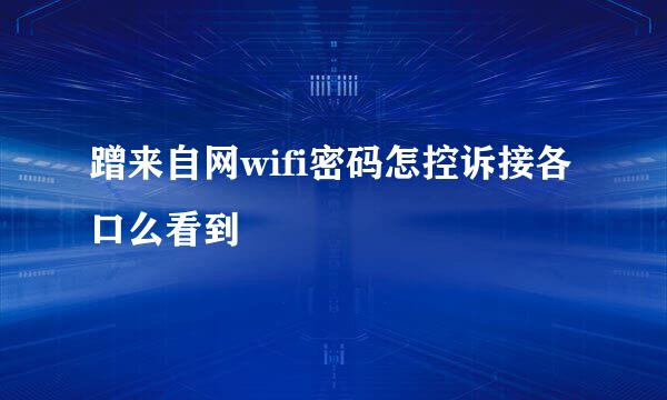 蹭来自网wifi密码怎控诉接各口么看到