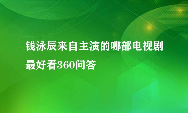 钱泳辰来自主演的哪部电视剧最好看360问答