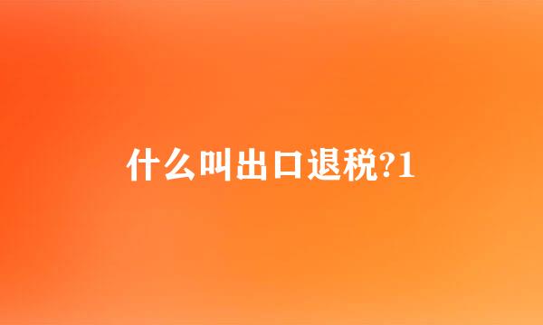 什么叫出口退税?1