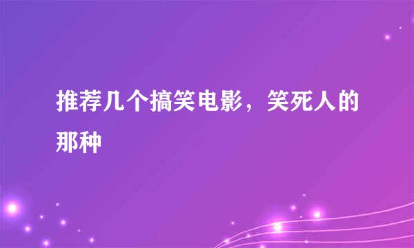 推荐几个搞笑电影，笑死人的那种