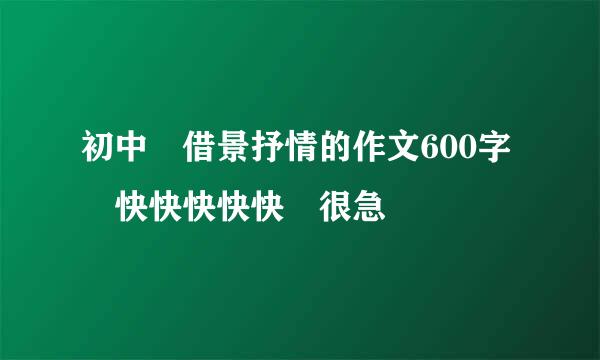 初中 借景抒情的作文600字 快快快快快 很急