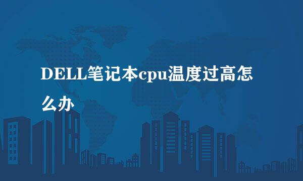 DELL笔记本cpu温度过高怎么办