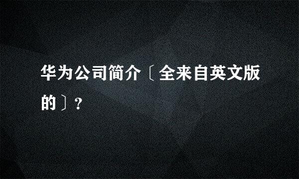 华为公司简介〔全来自英文版的〕？