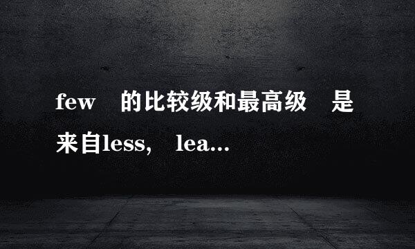 few 的比较级和最高级 是来自less, least 还是fewer, fewest