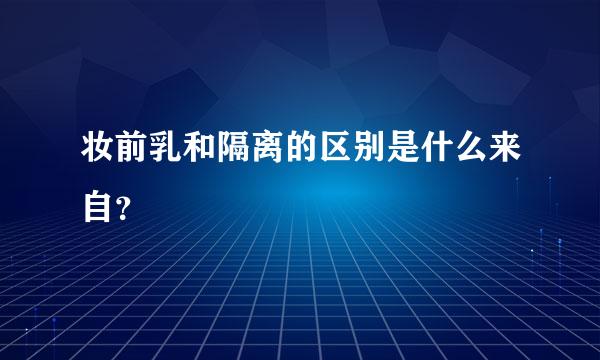 妆前乳和隔离的区别是什么来自？