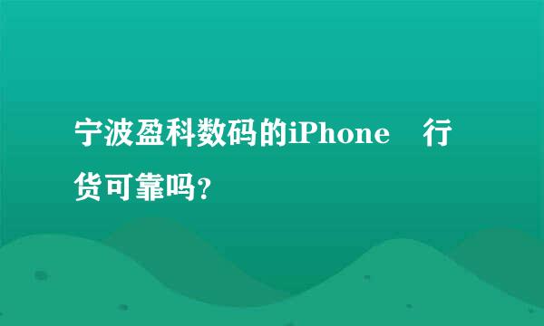 宁波盈科数码的iPhone 行货可靠吗？