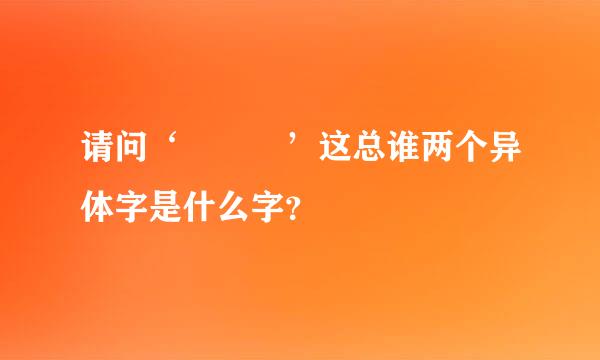 请问‘圝 圞’这总谁两个异体字是什么字？