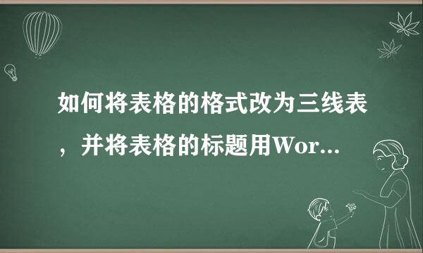 如何将表格的格式改为三线表，并将表格的标题用Word题注功能插入，在文档引用处来自用Word的交叉引 在线等