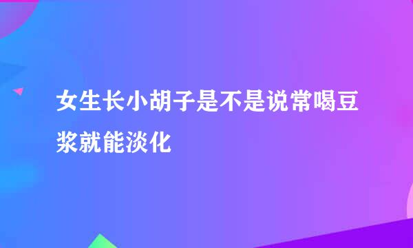 女生长小胡子是不是说常喝豆浆就能淡化