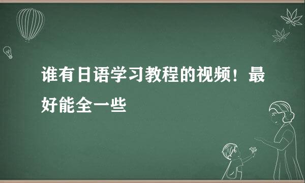 谁有日语学习教程的视频！最好能全一些