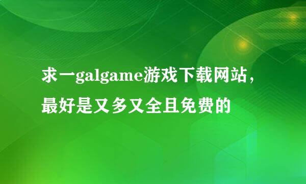 求一galgame游戏下载网站，最好是又多又全且免费的