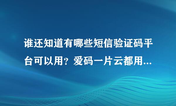 谁还知道有哪些短信验证码平台可以用？爱码一片云都用不了了额具额毛！！急求！！