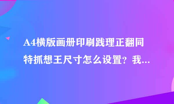 A4横版画册印刷践理正翻同特抓想王尺寸怎么设置？我量了一下成品封面尺寸是285mm×205mm，画册厚度1cm。