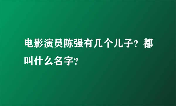 电影演员陈强有几个儿子？都叫什么名字？