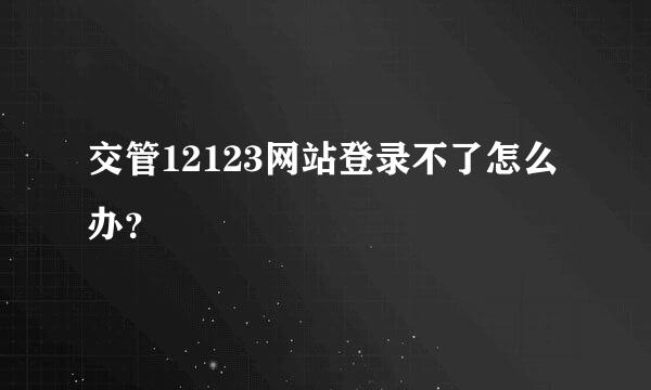 交管12123网站登录不了怎么办？