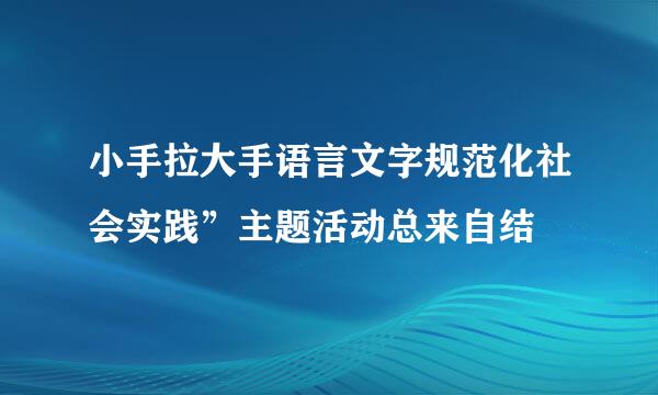 小手拉大手语言文字规范化社会实践”主题活动总来自结