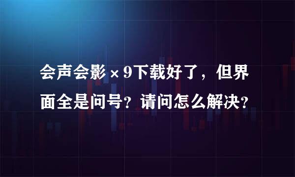 会声会影×9下载好了，但界面全是问号？请问怎么解决？