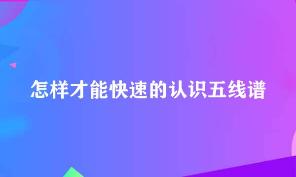 怎样才能快速的认识五线谱