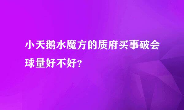 小天鹅水魔方的质府买事破会球量好不好？