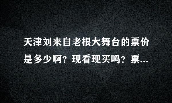 天津刘来自老根大舞台的票价是多少啊？现看现买吗？票是怎么买法？