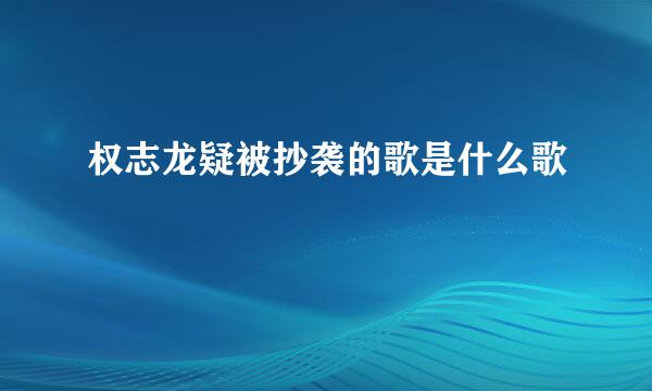 权志龙疑被抄袭的歌是什么歌