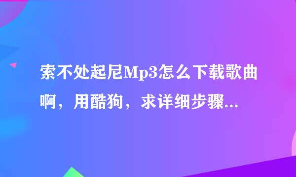 索不处起尼Mp3怎么下载歌曲啊，用酷狗，求详细步骤！笑听而石声