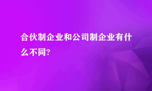 合伙制企业和公司制企业有什么不同?