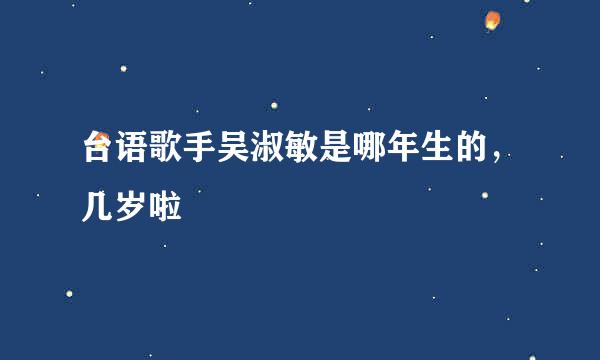 台语歌手吴淑敏是哪年生的，几岁啦