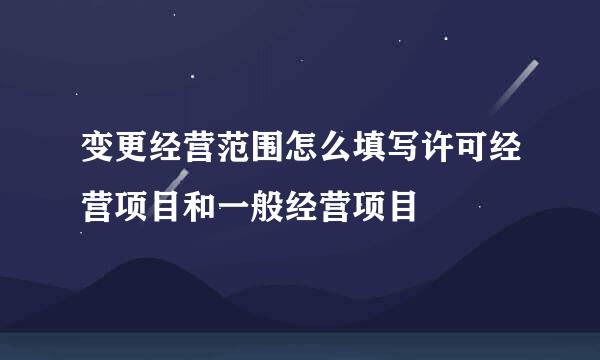 变更经营范围怎么填写许可经营项目和一般经营项目