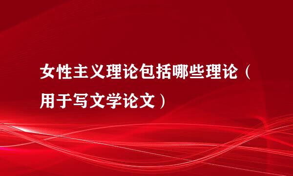 女性主义理论包括哪些理论（用于写文学论文）