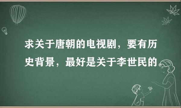 求关于唐朝的电视剧，要有历史背景，最好是关于李世民的。