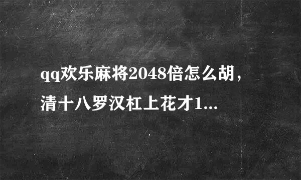 qq欢乐麻将2048倍怎么胡，清十八罗汉杠上花才1024倍