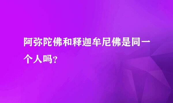 阿弥陀佛和释迦牟尼佛是同一个人吗？